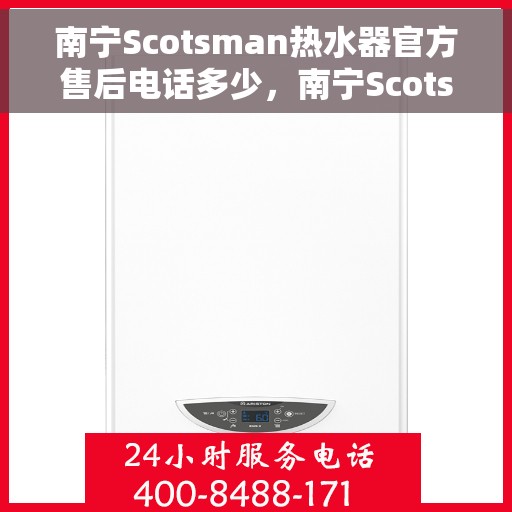 南宁Scotsman热水器官方售后电话多少，南宁Scotsman热水器售后电话官方查询
