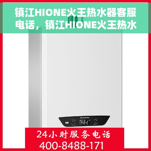 镇江HIONE火王热水器客服电话，镇江HIONE火王热水器客服热线及售后服务指南