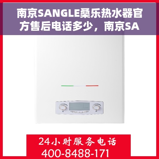 南京SANGLE桑乐热水器官方售后电话多少，南京SANGLE桑乐热水器售后电话及维修服务详解