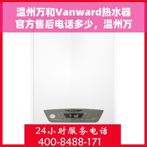 温州万和Vanward热水器官方售后电话多少，温州万和Vanward热水器售后电话及维修服务指南