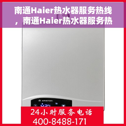 南通Haier热水器服务热线，南通Haier热水器服务热线，专业维修与售后支持一站式解决您的热水需求！