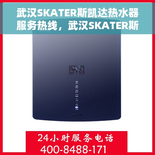 武汉SKATER斯凯达热水器服务热线，武汉SKATER斯凯达热水器服务热线，专业维修与售后支持团队为您服务