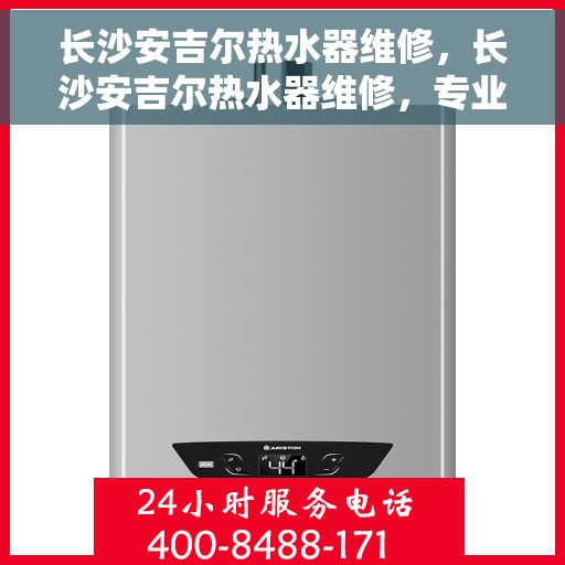 长沙安吉尔热水器维修，长沙安吉尔热水器维修，专业服务，解决您的热水难题