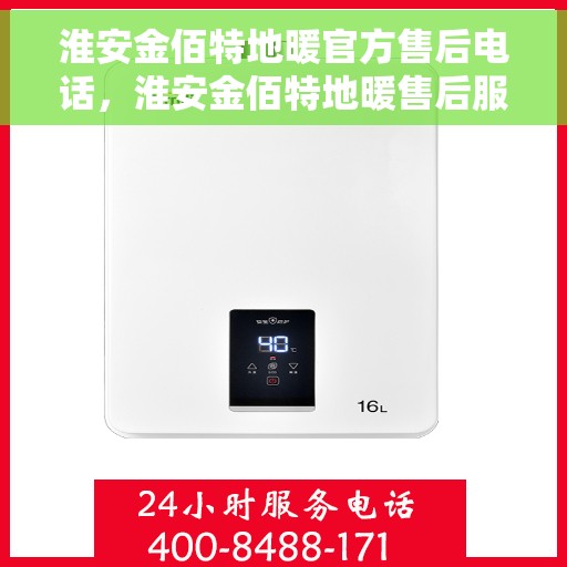 淮安金佰特地暖官方售后电话，淮安金佰特地暖售后服务热线及电话一览
