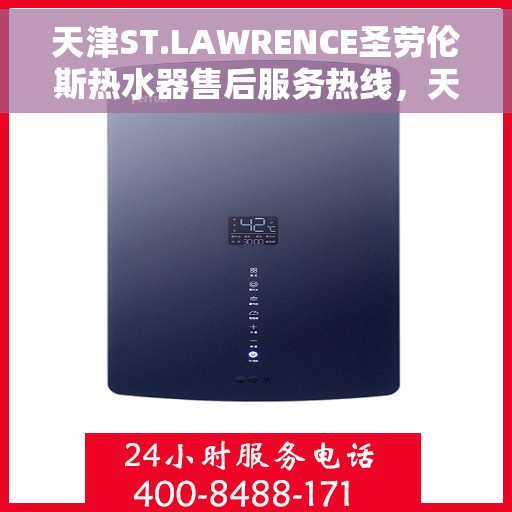 天津ST.LAWRENCE圣劳伦斯热水器售后服务热线，天津ST.LAWRENCE圣劳伦斯热水器售后服务热线详解，专业、高效的客户支持体验