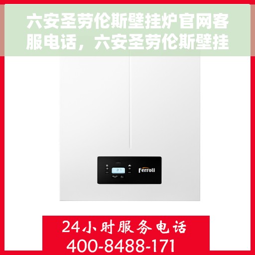 六安圣劳伦斯壁挂炉官网客服电话，六安圣劳伦斯壁挂炉官方客服热线及售后维修服务电话