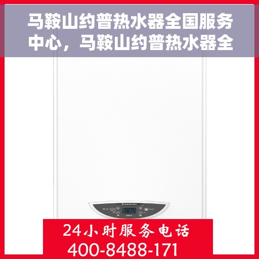 马鞍山约普热水器全国服务中心，马鞍山约普热水器全国服务中心，专业维修与贴心服务一体化平台