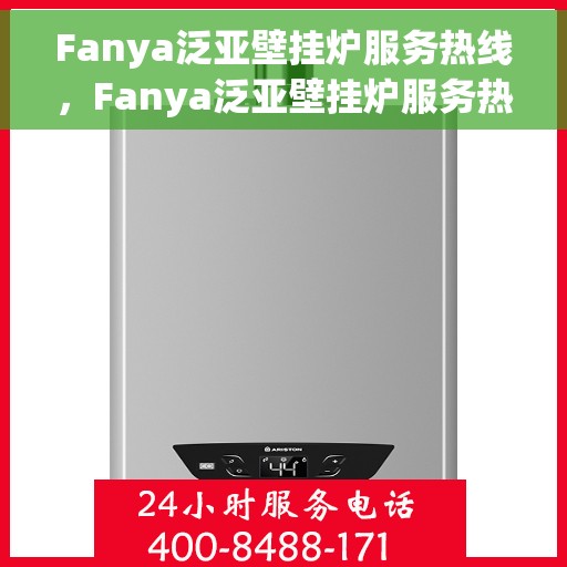 Fanya泛亚壁挂炉服务热线，Fanya泛亚壁挂炉服务热线，专业团队为您解答疑问，贴心保障您的温暖生活