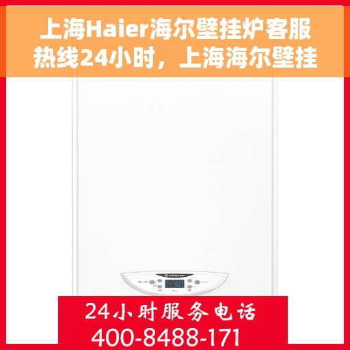 上海Haier海尔壁挂炉客服热线24小时，上海海尔壁挂炉全天候客服热线，贴心服务随时在线