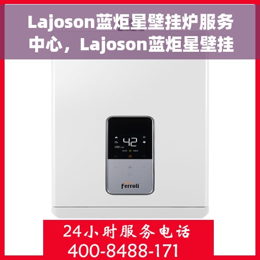 Lajoson蓝炬星壁挂炉服务中心，Lajoson蓝炬星壁挂炉专业服务中心