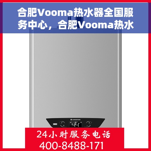 合肥Vooma热水器全国服务中心，合肥Vooma热水器全国服务中心，专业维修与贴心服务一体化平台