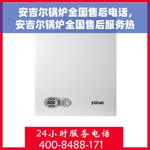 安吉尔锅炉全国售后电话，安吉尔锅炉全国售后服务热线，专业解决您的锅炉问题