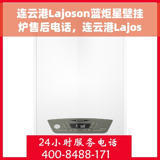 连云港Lajoson蓝炬星壁挂炉售后电话，连云港Lajoson蓝炬星壁挂炉售后服务热线及电话全攻略