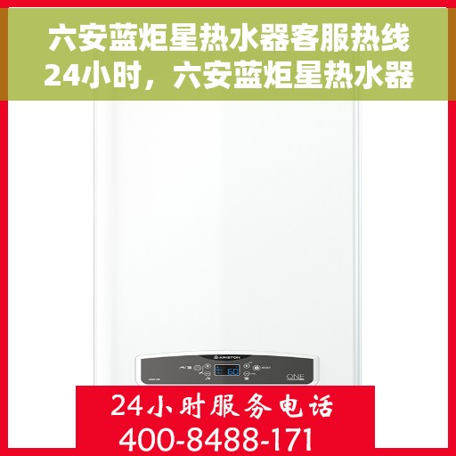 六安蓝炬星热水器客服热线24小时，六安蓝炬星热水器全天候客服热线，贴心服务不打烊