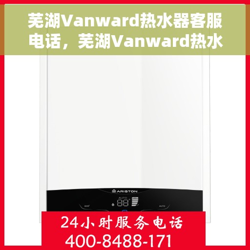 芜湖Vanward热水器客服电话，芜湖Vanward热水器客服热线及售后服务支持