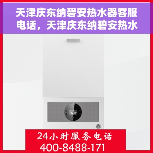 天津庆东纳碧安热水器客服电话，天津庆东纳碧安热水器客服热线及售后服务指南