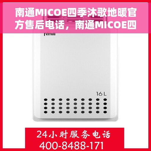 南通MICOE四季沐歌地暖官方售后电话，南通MICOE四季沐歌地暖官方售后电话及维修服务指南