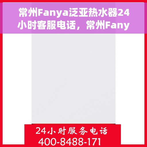 常州Fanya泛亚热水器24小时客服电话，常州Fanya泛亚热水器全天候客服热线，贴心服务，随时为您解决疑惑。