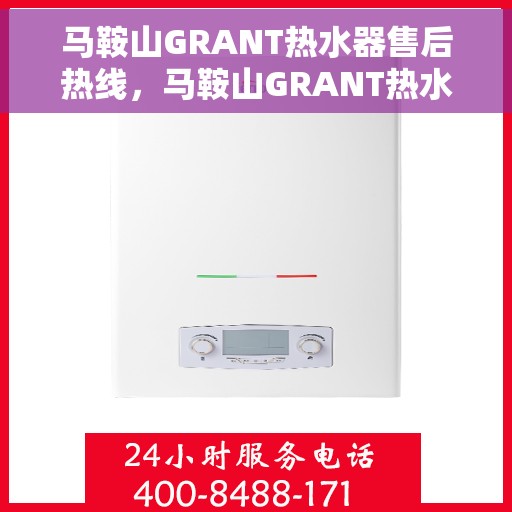 马鞍山GRANT热水器售后热线，马鞍山GRANT热水器售后服务热线，专业解决您的热水器问题