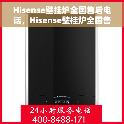 Hisense壁挂炉全国售后电话，Hisense壁挂炉全国售后热线及维修服务指南