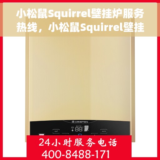 小松鼠Squirrel壁挂炉服务热线，小松鼠Squirrel壁挂炉售后热线，专业维修与贴心服务