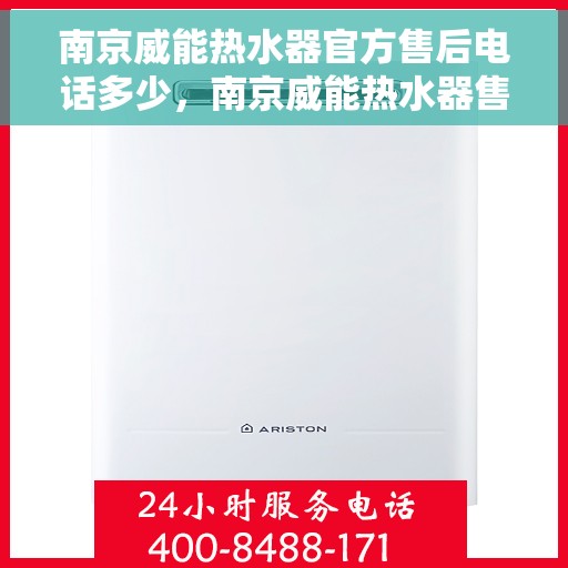 南京威能热水器官方售后电话多少，南京威能热水器售后电话官方查询及维修服务指南