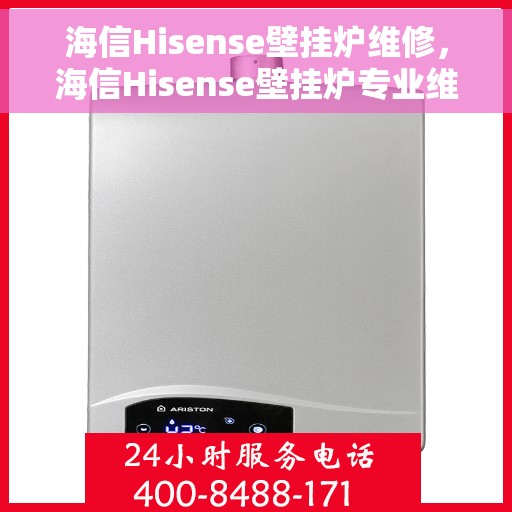 海信Hisense壁挂炉维修，海信Hisense壁挂炉专业维修指南
