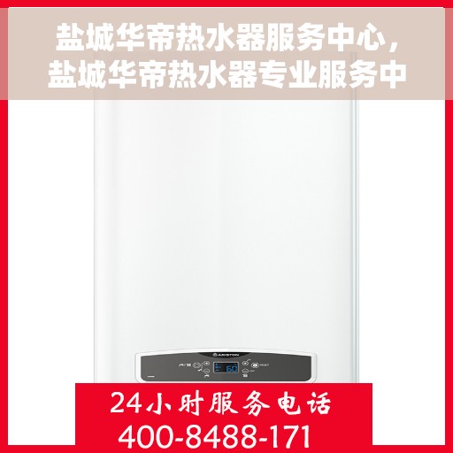盐城华帝热水器服务中心，盐城华帝热水器专业服务中心，高效维修与保养一体化解决方案