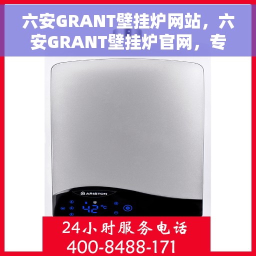 六安GRANT壁挂炉网站，六安GRANT壁挂炉官网，专业品质，温暖您的家