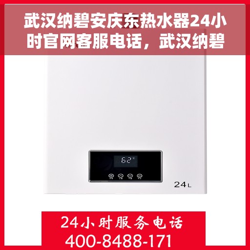 武汉纳碧安庆东热水器24小时官网客服电话，武汉纳碧安庆东热水器全天候官方客服热线