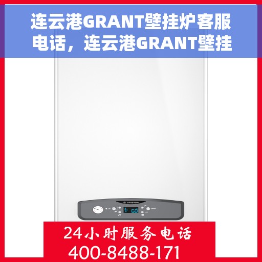 连云港GRANT壁挂炉客服电话，连云港GRANT壁挂炉客服热线及售后服务指南