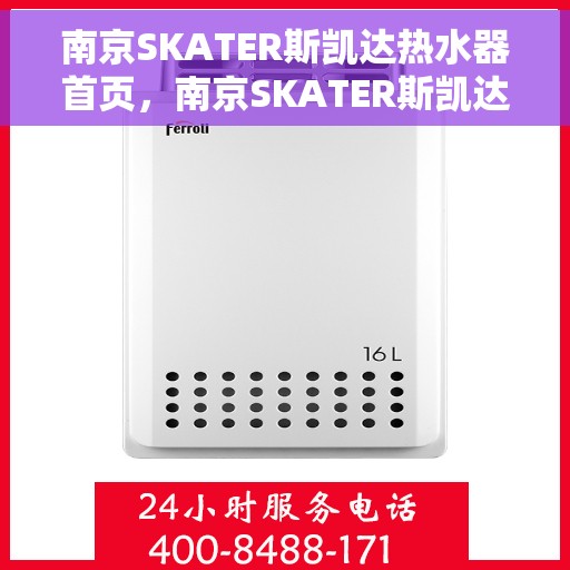 南京SKATER斯凯达热水器首页，南京SKATER斯凯达热水器，品质生活的首选之页