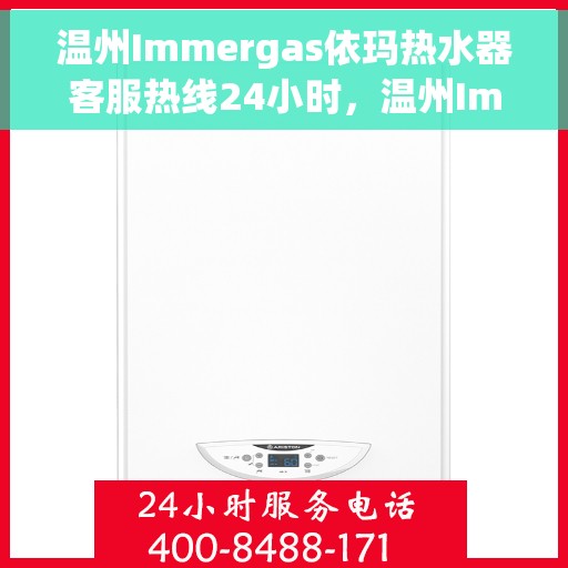 温州Immergas依玛热水器客服热线24小时，温州Immergas依玛热水器全天候客服热线服务