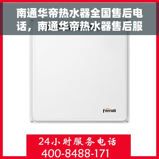 南通华帝热水器全国售后电话，南通华帝热水器售后服务热线及电话支持指南