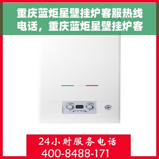重庆蓝炬星壁挂炉客服热线电话，重庆蓝炬星壁挂炉客服热线全攻略，专业解答，贴心服务！