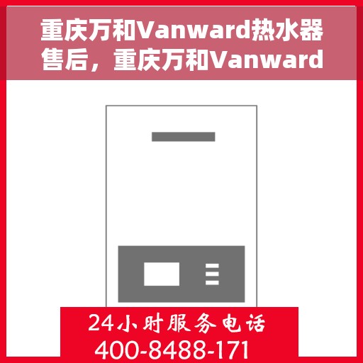 重庆万和Vanward热水器售后，重庆万和Vanward热水器售后服务解析
