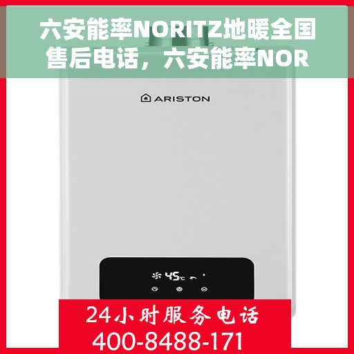 六安能率NORITZ地暖全国售后电话，六安能率NORITZ地暖售后服务热线及全国售后电话汇总