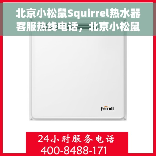 北京小松鼠Squirrel热水器客服热线电话，北京小松鼠Squirrel热水器客服热线电话——专业售后维修服务支持