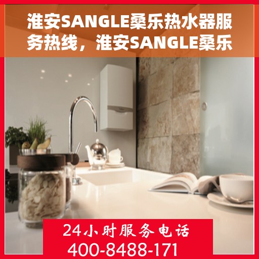 淮安SANGLE桑乐热水器服务热线，淮安SANGLE桑乐热水器服务热线，专业售后与技术支持团队，为您解决热水器问题！