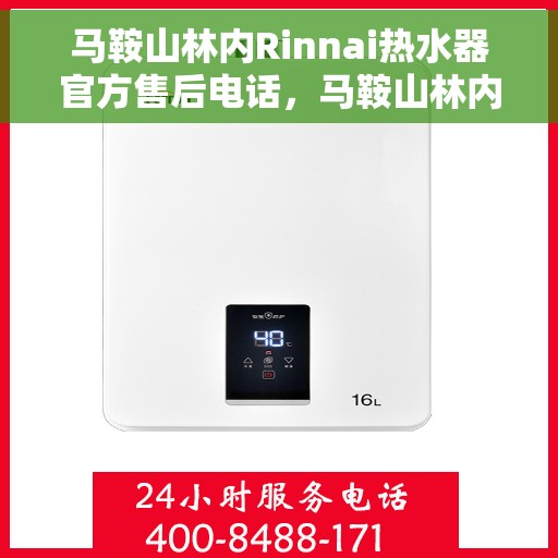马鞍山林内Rinnai热水器官方售后电话，马鞍山林内Rinnai热水器售后电话官方服务专线