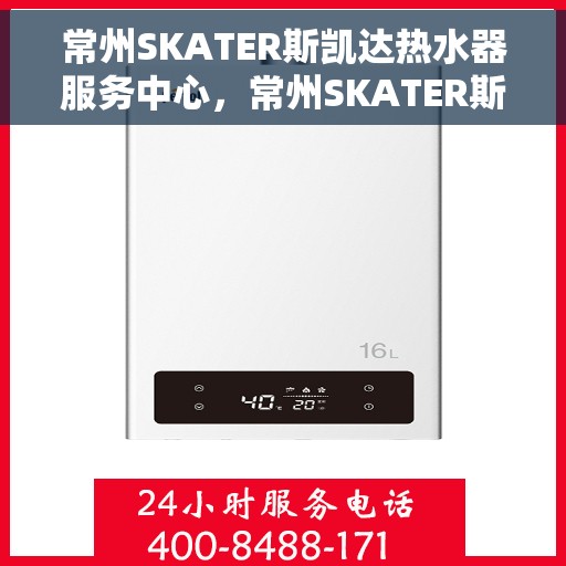 常州SKATER斯凯达热水器服务中心，常州SKATER斯凯达热水器专业服务中心