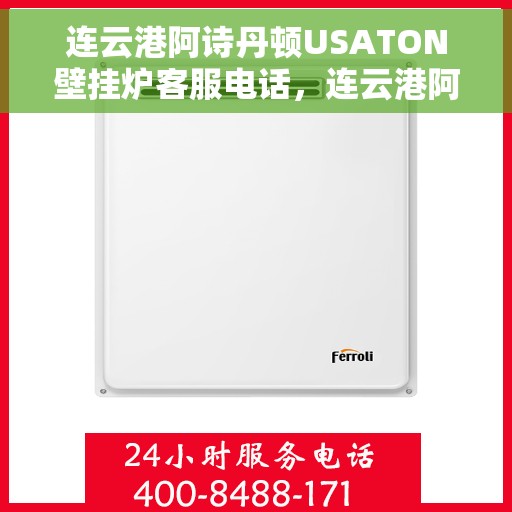 连云港阿诗丹顿USATON壁挂炉客服电话，连云港阿诗丹顿USATON壁挂炉客服热线及售后服务指南