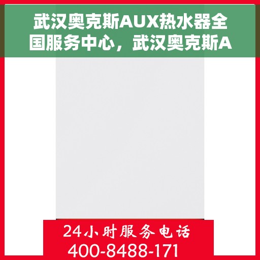 武汉奥克斯AUX热水器全国服务中心，武汉奥克斯AUX热水器全国服务中心，专业维修与贴心服务并行