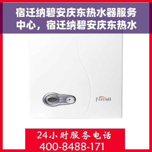宿迁纳碧安庆东热水器服务中心，宿迁纳碧安庆东热水器服务中心，专业维护与优质服务并行