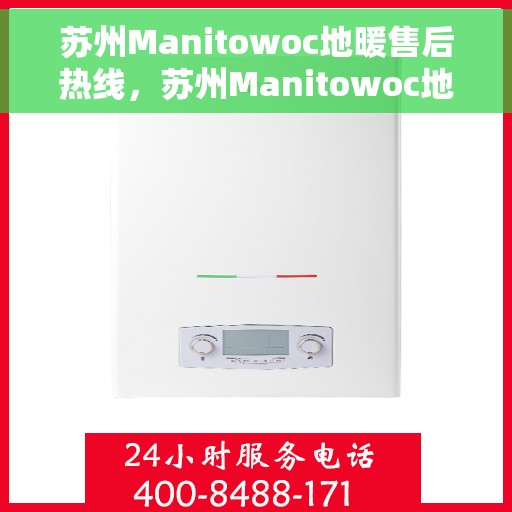 苏州Manitowoc地暖售后热线，苏州Manitowoc地暖售后服务热线，专业解决您的地暖问题