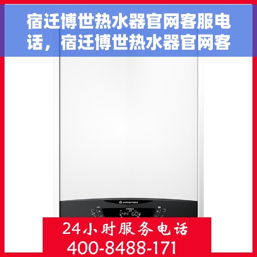 宿迁博世热水器官网客服电话，宿迁博世热水器官网客服热线及售后支持服务指南