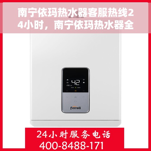 南宁依玛热水器客服热线24小时，南宁依玛热水器全天候客服热线，贴心服务不打烊