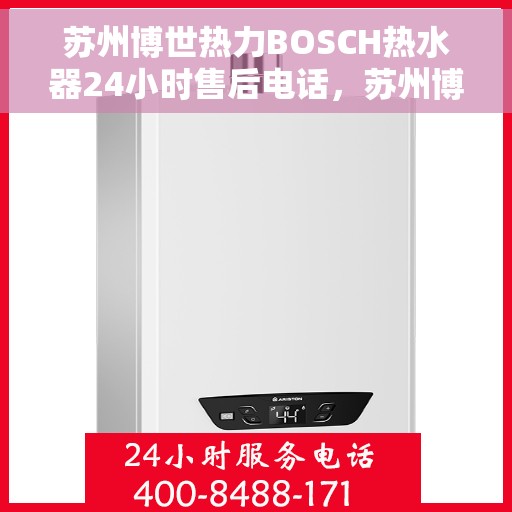苏州博世热力BOSCH热水器24小时售后电话，苏州博世热力BOSCH热水器全天候售后热线，专业维修，快速响应，贴心服务！