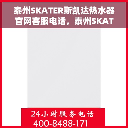 泰州SKATER斯凯达热水器官网客服电话，泰州SKATER斯凯达热水器官方客服热线及售后服务电话
