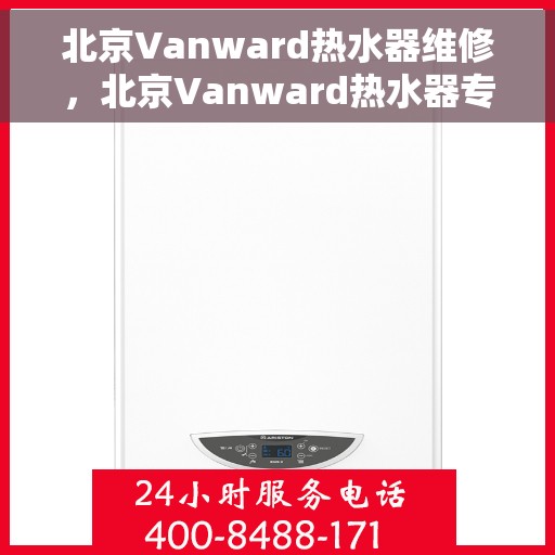 北京Vanward热水器维修，北京Vanward热水器专业维修与保养服务